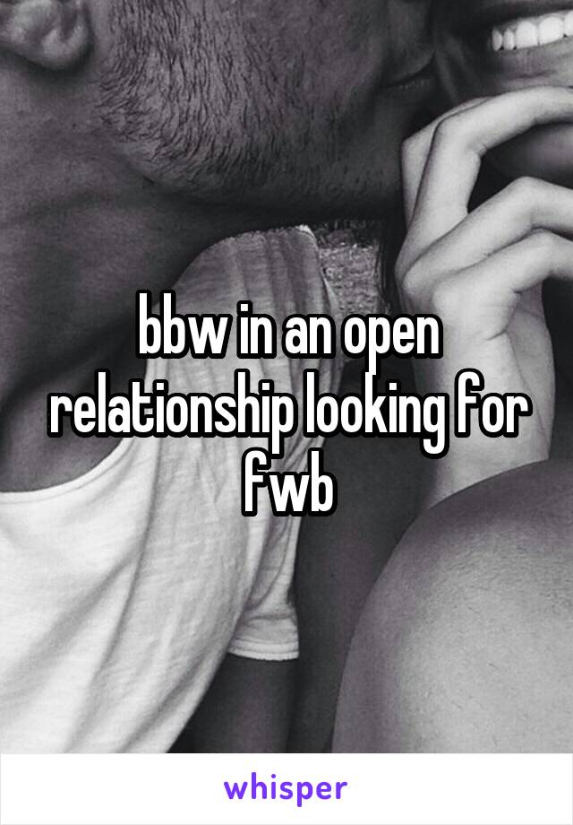 bbw in an open relationship looking for fwb