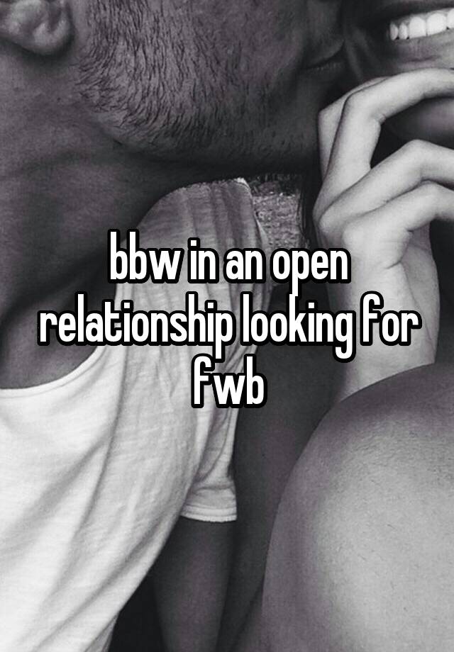 bbw in an open relationship looking for fwb