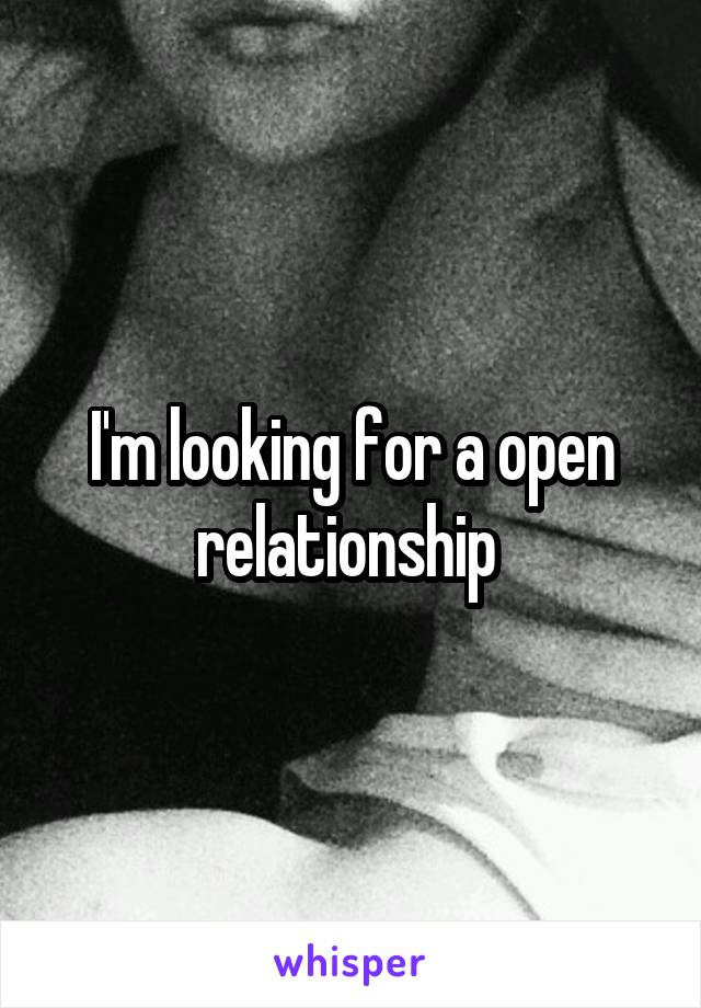 I'm looking for a open relationship 