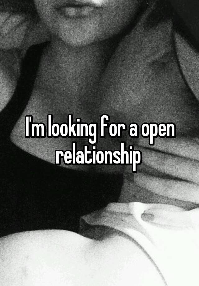 I'm looking for a open relationship 