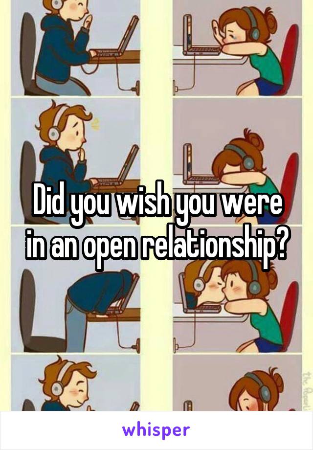 Did you wish you were in an open relationship?