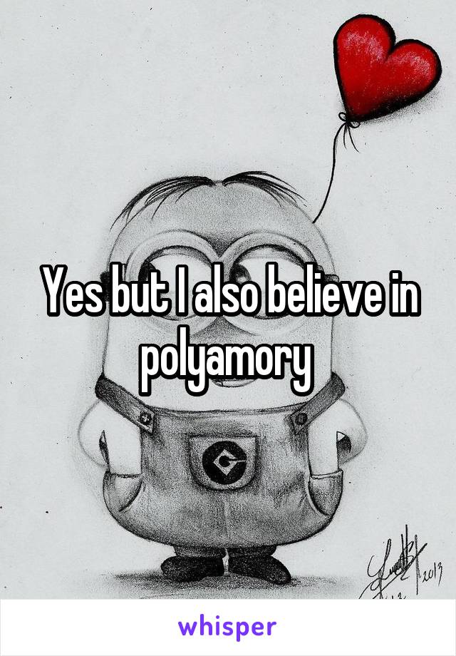 Yes but I also believe in
polyamory 