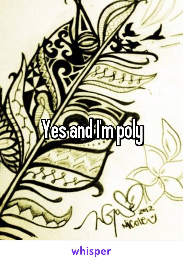 Yes and I'm poly