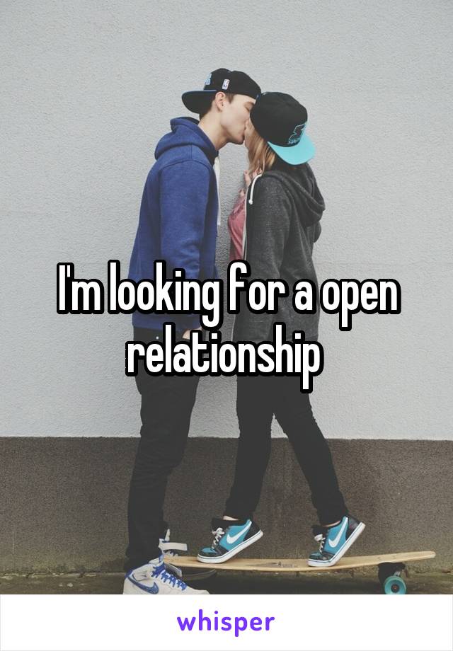 I'm looking for a open relationship 