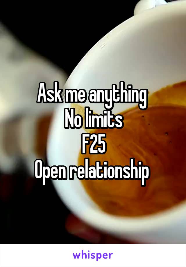 Ask me anything 
No limits
F25
Open relationship 