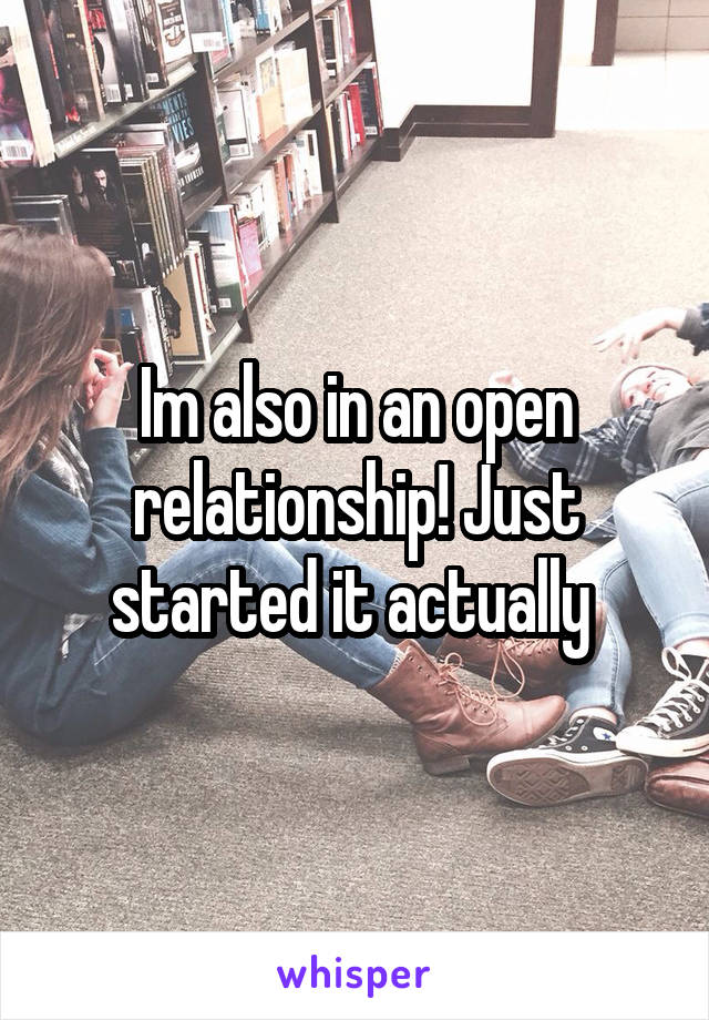 Im also in an open relationship! Just started it actually 