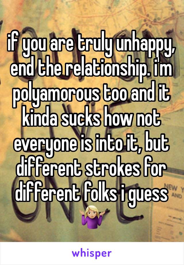 if you are truly unhappy, end the relationship. i'm polyamorous too and it kinda sucks how not everyone is into it, but different strokes for different folks i guess 🤷🏼‍♀️