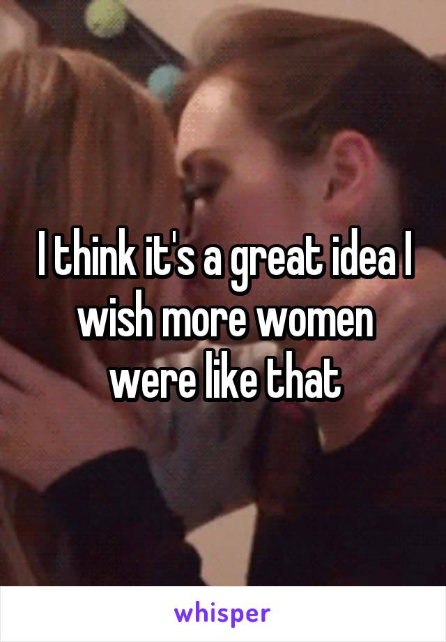 I think it's a great idea I wish more women were like that