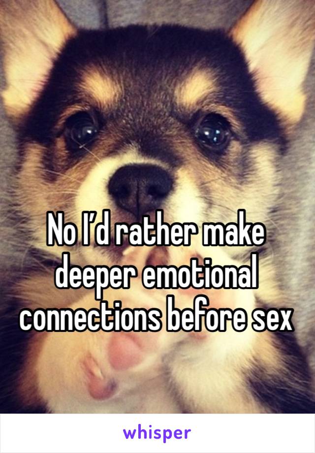 No I’d rather make deeper emotional connections before sex 