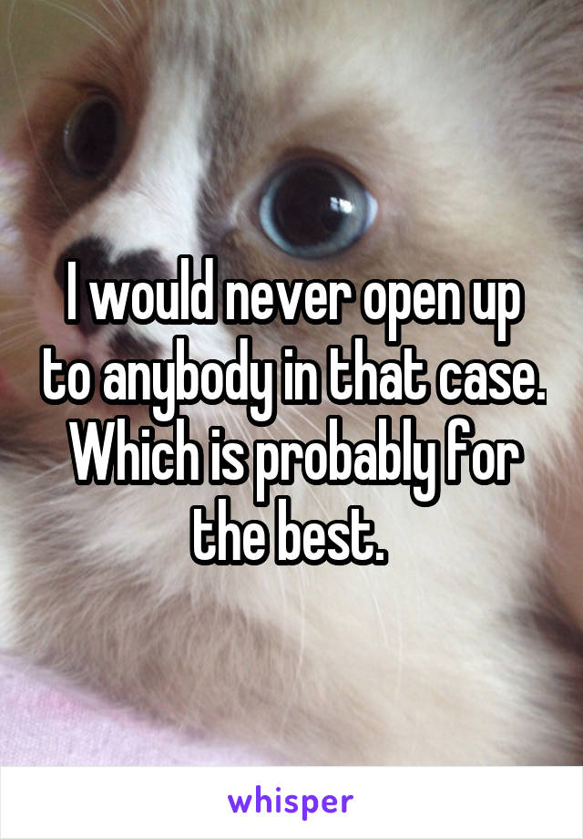 I would never open up to anybody in that case. Which is probably for the best. 