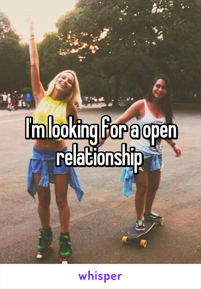 I'm looking for a open relationship 