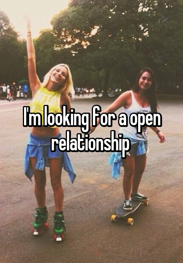 I'm looking for a open relationship 