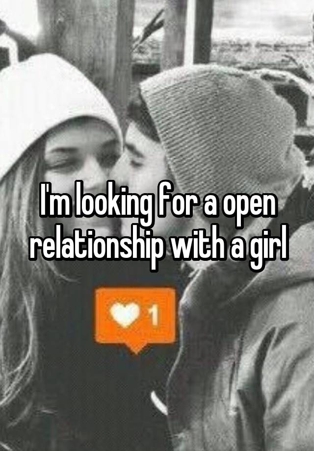 I'm looking for a open relationship with a girl