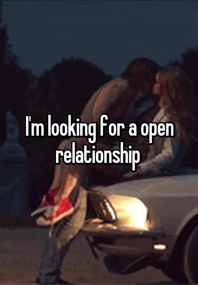 I'm looking for a open relationship 