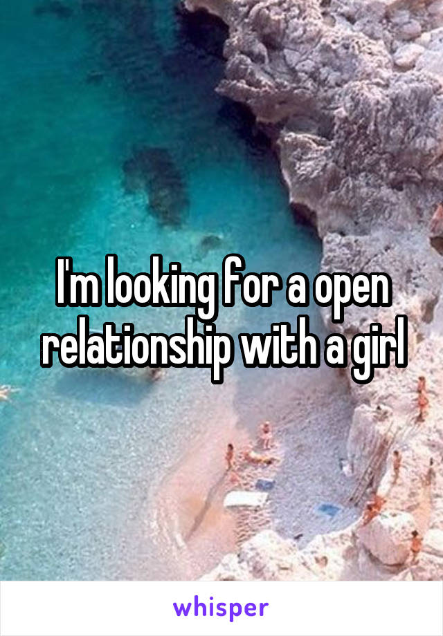 I'm looking for a open relationship with a girl