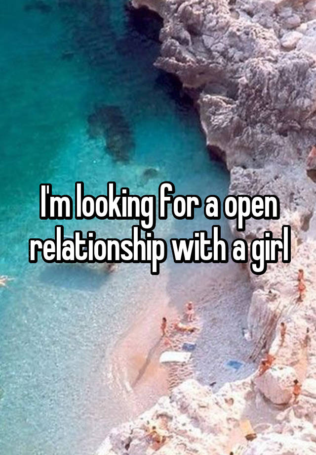 I'm looking for a open relationship with a girl