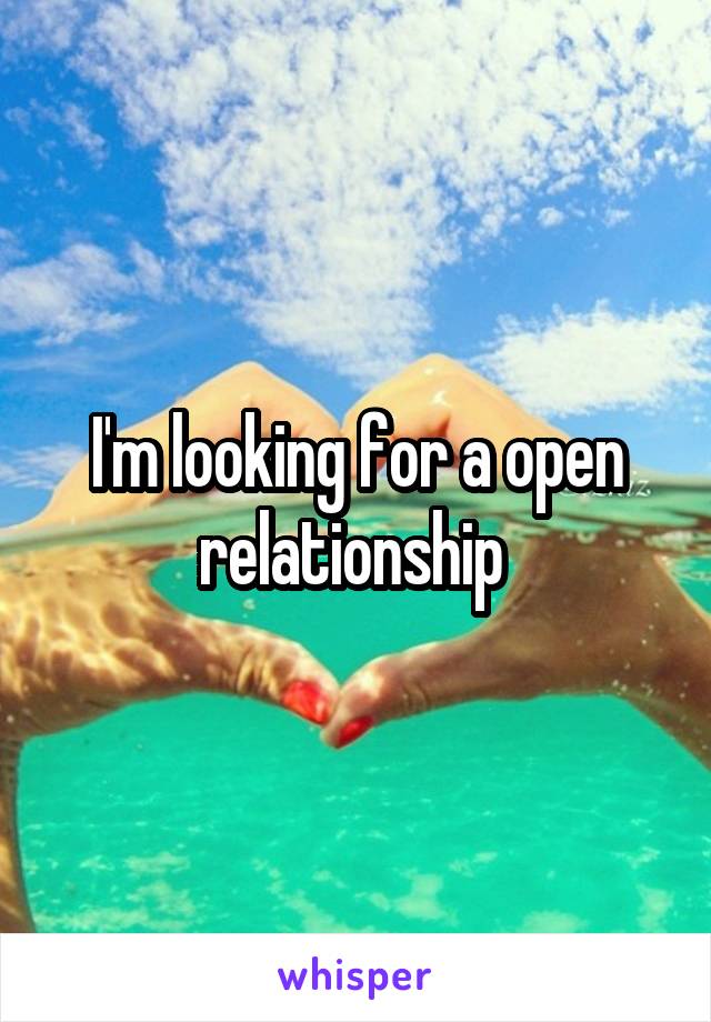 I'm looking for a open relationship 