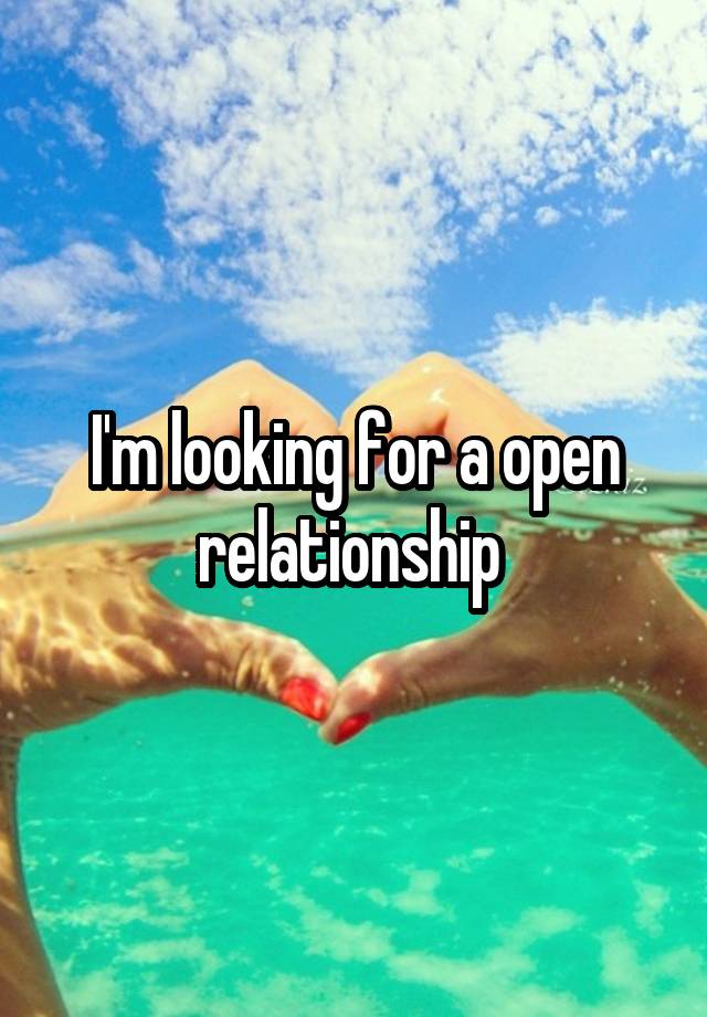 I'm looking for a open relationship 