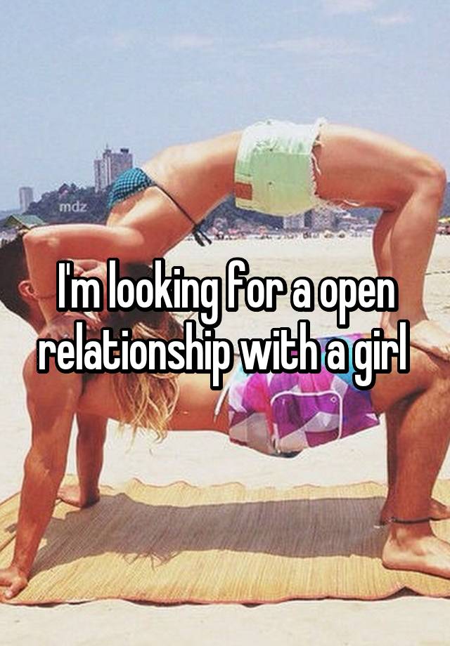 I'm looking for a open relationship with a girl 