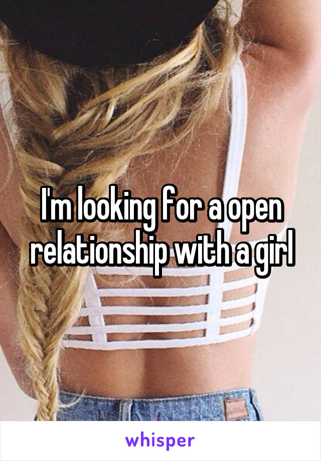 I'm looking for a open relationship with a girl