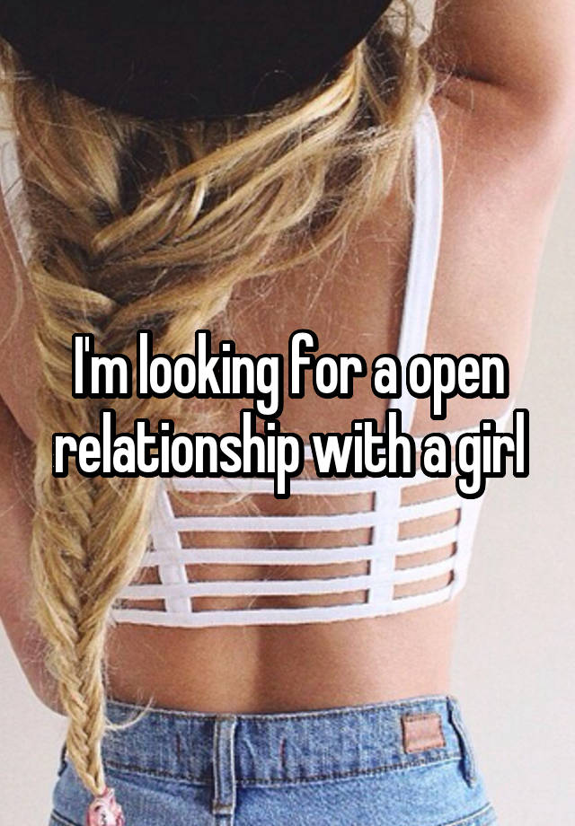 I'm looking for a open relationship with a girl