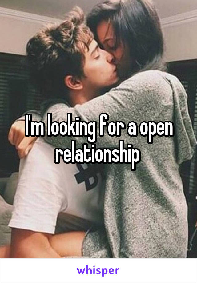 I'm looking for a open relationship 