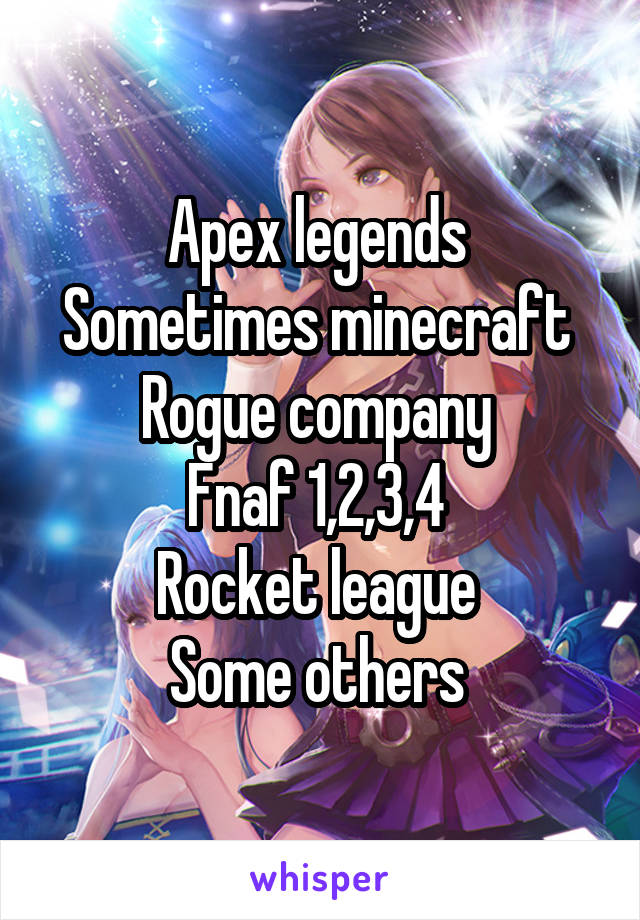 Apex legends 
Sometimes minecraft 
Rogue company 
Fnaf 1,2,3,4 
Rocket league 
Some others 