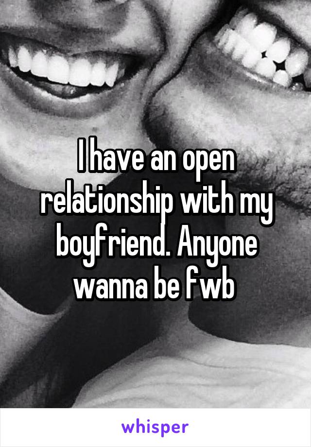 I have an open relationship with my boyfriend. Anyone wanna be fwb 