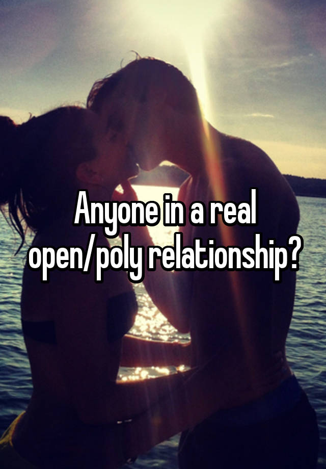 Anyone in a real open/poly relationship?