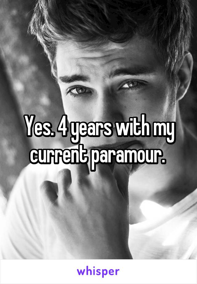 Yes. 4 years with my current paramour. 