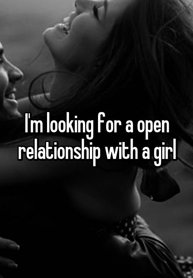 I'm looking for a open relationship with a girl