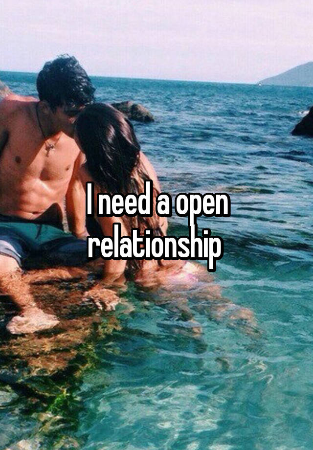 I need a open relationship 