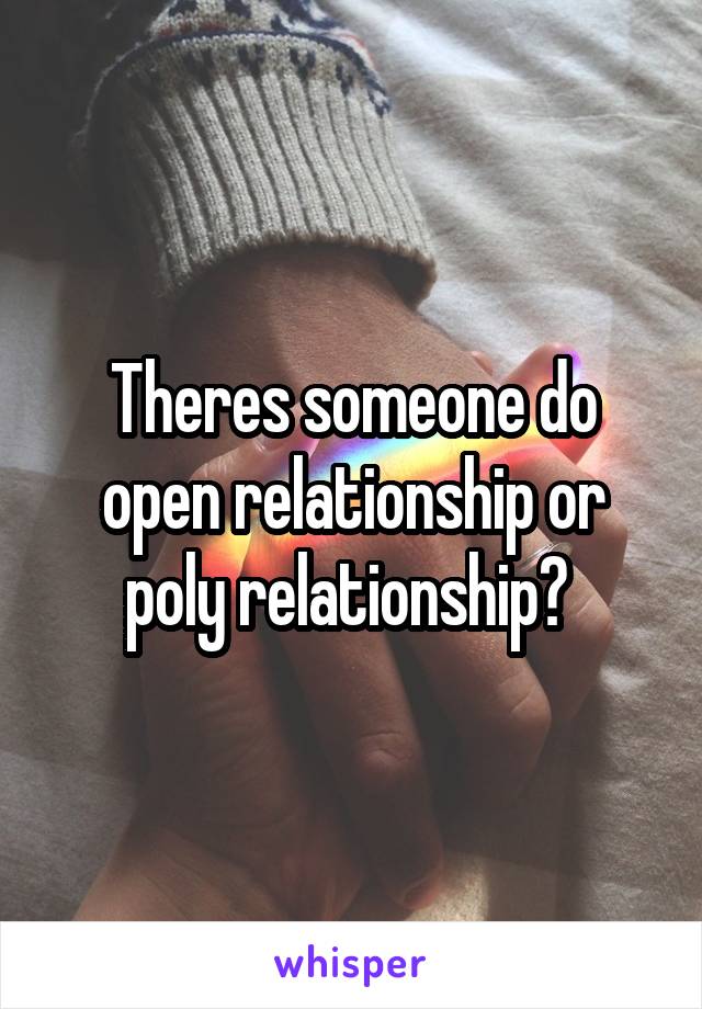 Theres someone do open relationship or poly relationship? 