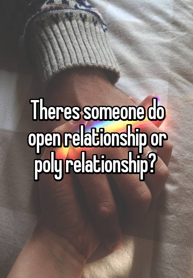 Theres someone do open relationship or poly relationship? 