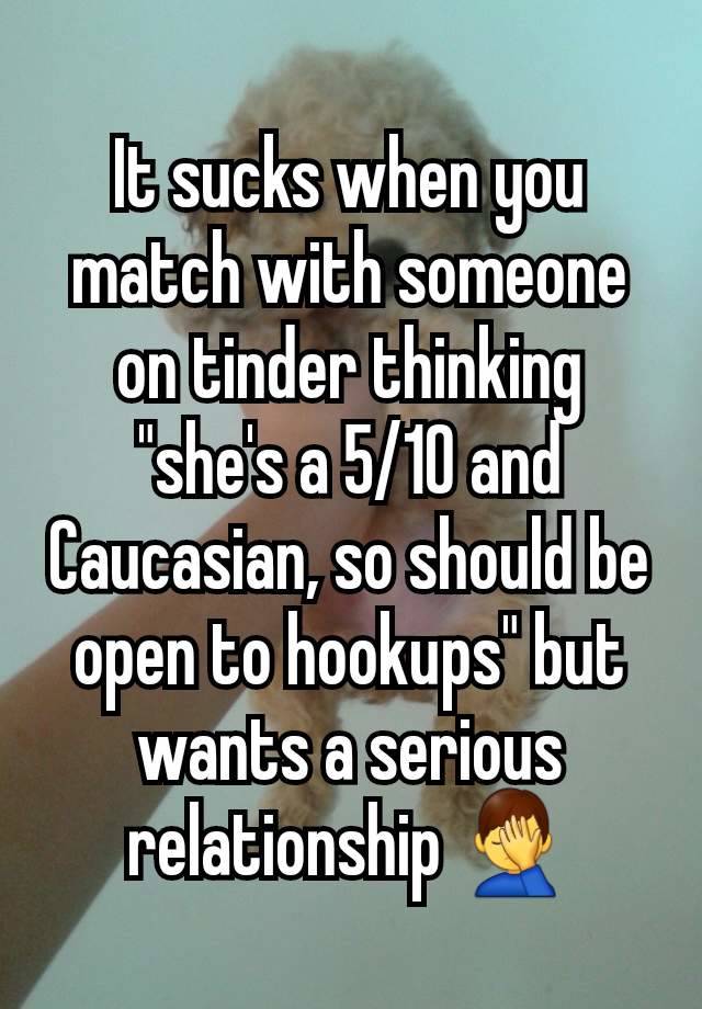 It sucks when you match with someone on tinder thinking "she's a 5/10 and Caucasian, so should be open to hookups" but wants a serious relationship 🤦‍♂️