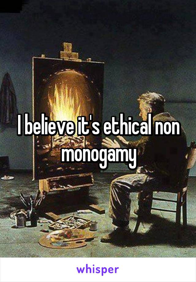 I believe it's ethical non monogamy