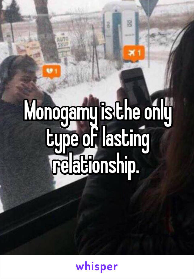 Monogamy is the only type of lasting relationship. 