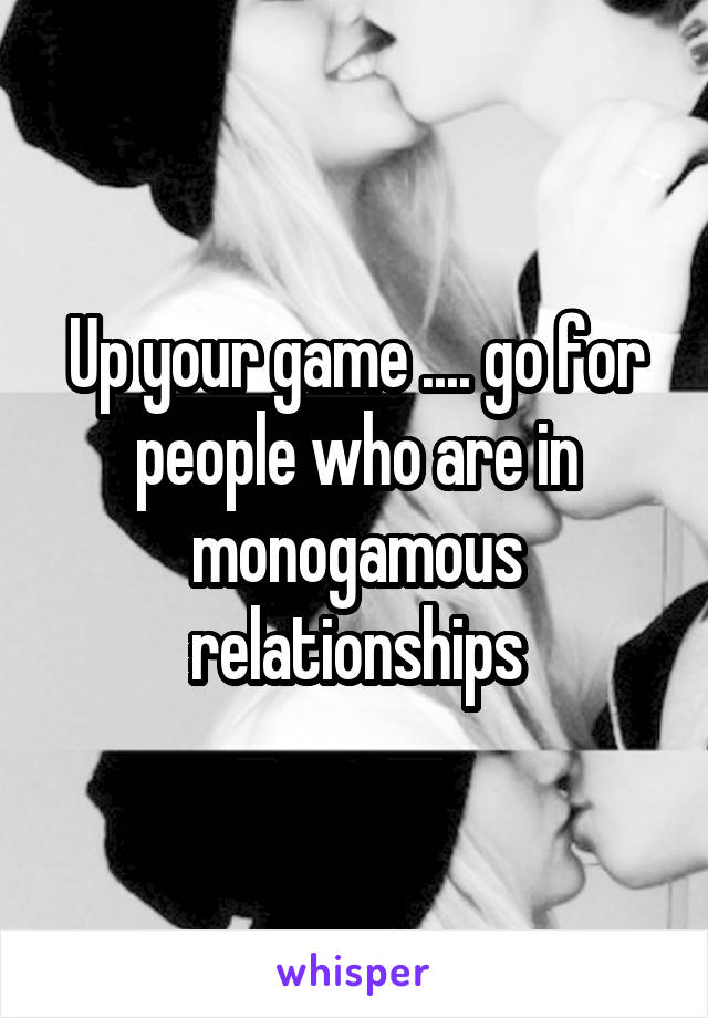 Up your game .... go for people who are in monogamous relationships