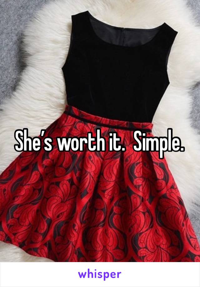 She’s worth it.  Simple. 