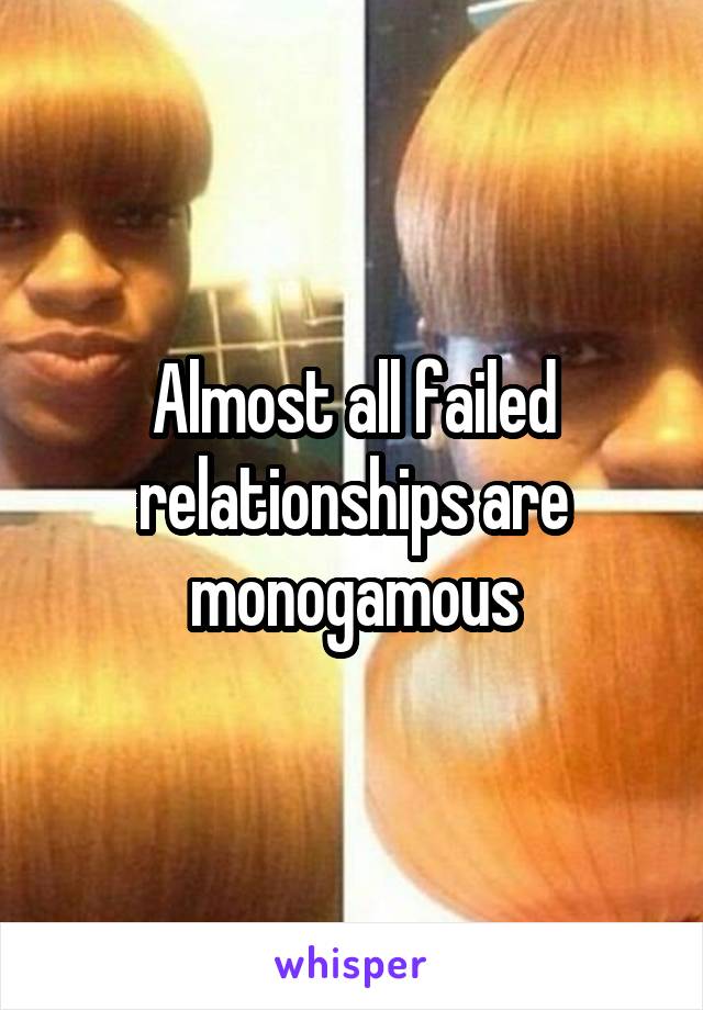 Almost all failed relationships are monogamous