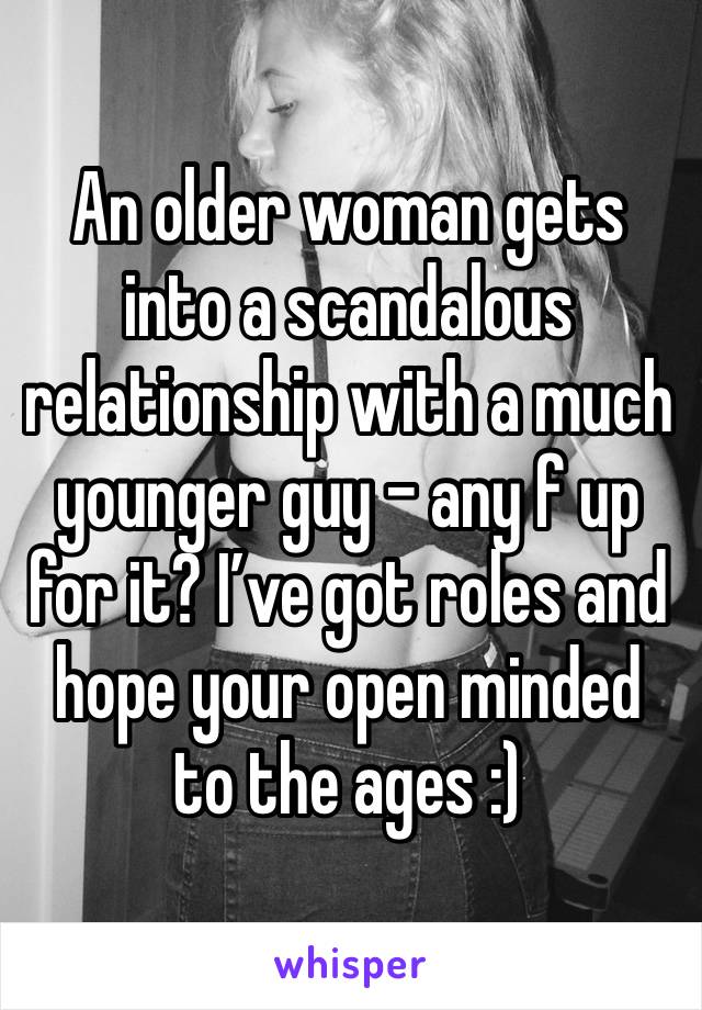 An older woman gets into a scandalous relationship with a much younger guy - any f up for it? I’ve got roles and hope your open minded to the ages :)