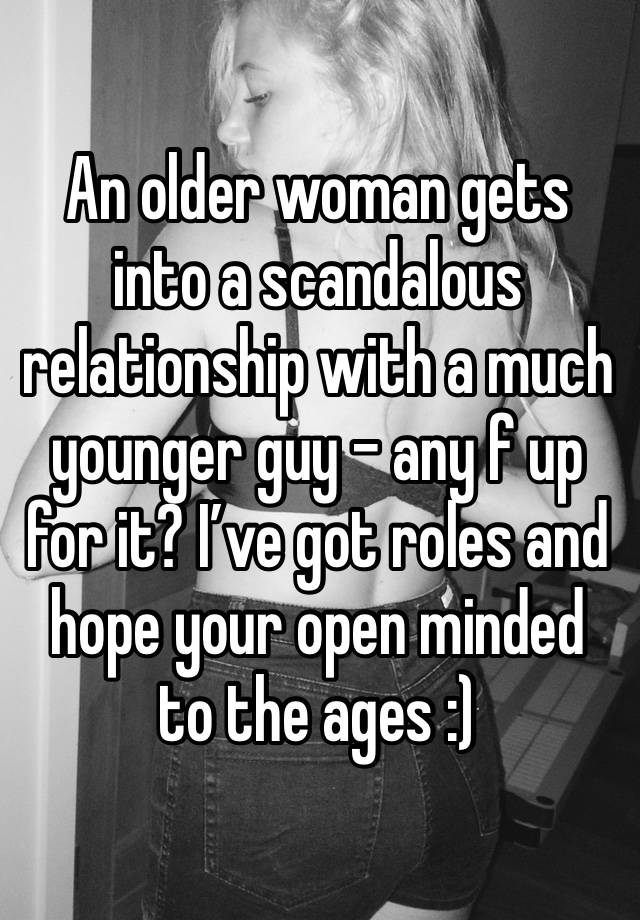 An older woman gets into a scandalous relationship with a much younger guy - any f up for it? I’ve got roles and hope your open minded to the ages :)