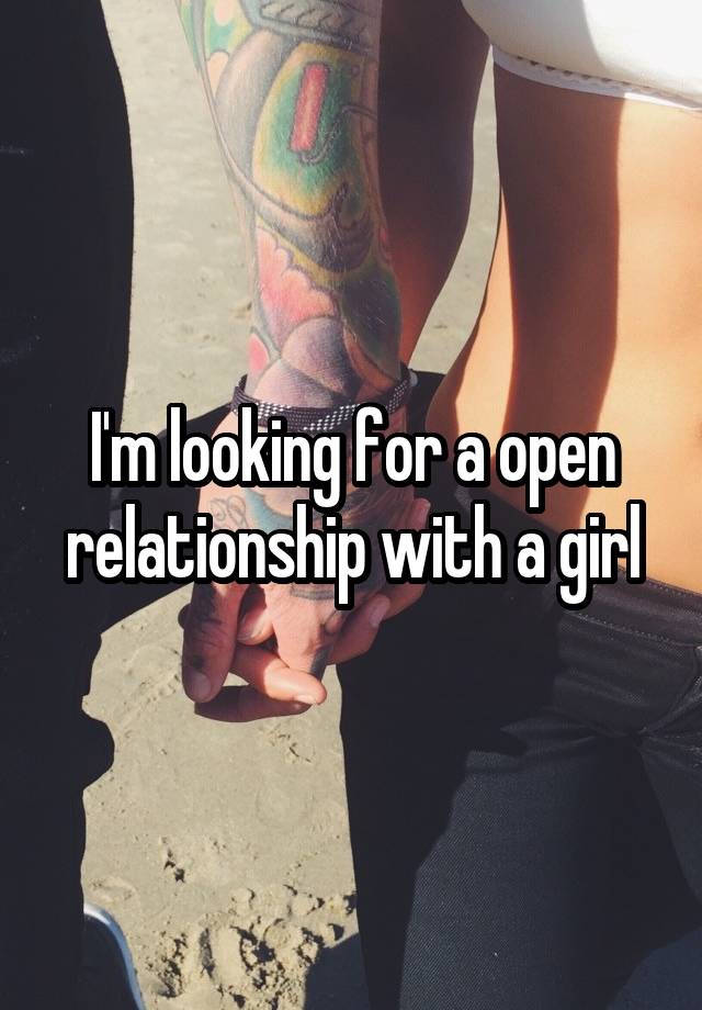 I'm looking for a open relationship with a girl