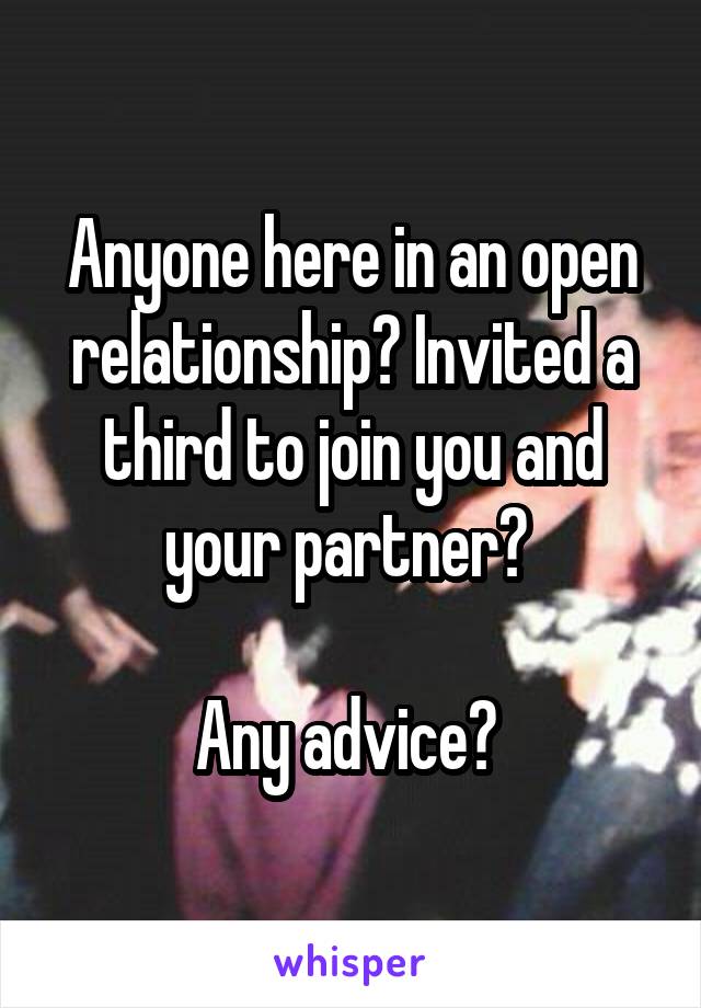 Anyone here in an open relationship? Invited a third to join you and your partner? 

Any advice? 