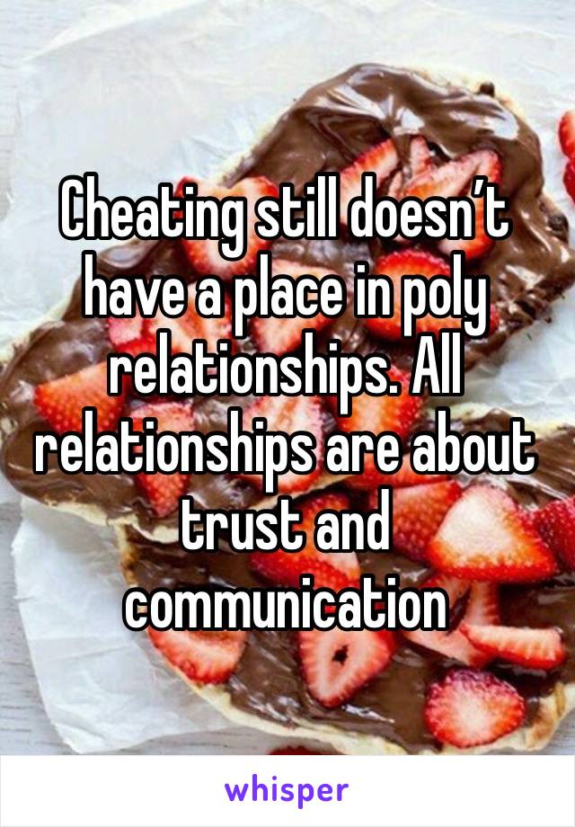 Cheating still doesn’t have a place in poly relationships. All relationships are about trust and communication