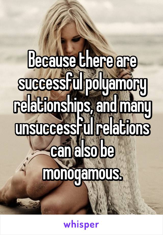 Because there are successful polyamory relationships, and many unsuccessful relations can also be monogamous.