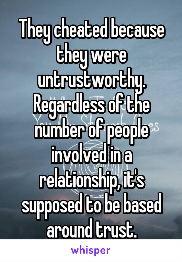 They cheated because they were untrustworthy. Regardless of the number of people involved in a relationship, it's supposed to be based around trust.