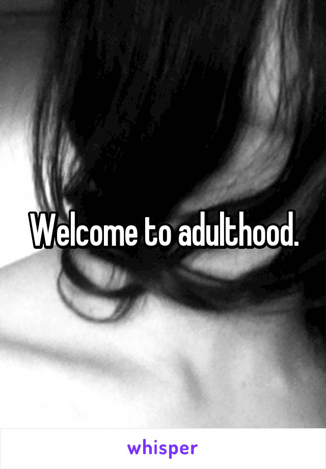 Welcome to adulthood.