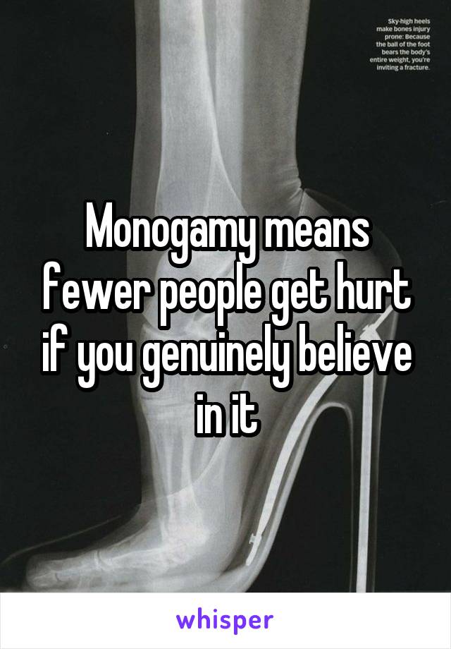 Monogamy means fewer people get hurt if you genuinely believe in it