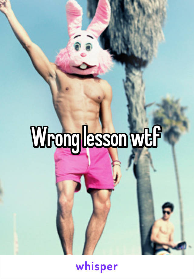 Wrong lesson wtf 